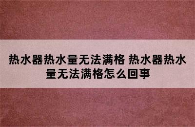 热水器热水量无法满格 热水器热水量无法满格怎么回事